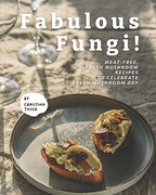 Fabulous Fungi!: Meat-Free, Fresh Mushroom Recipes to Celebrate Fresh Mushroom Day