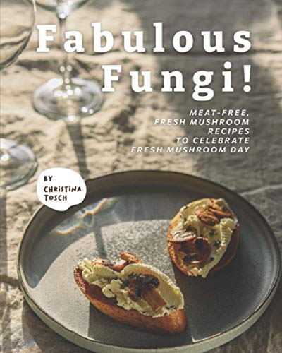 Fabulous Fungi!: Meat-Free, Fresh Mushroom Recipes to Celebrate Fresh Mushroom Day